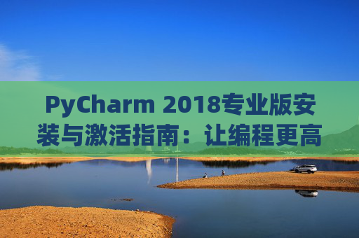 PyCharm 2018专业版安装与激活指南：让编程更高效